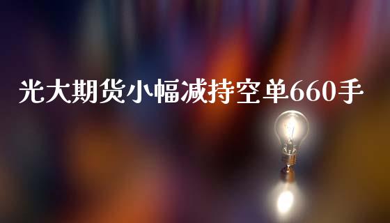 光大期货小幅减持空单660手_https://www.liuyiidc.com_基金理财_第1张