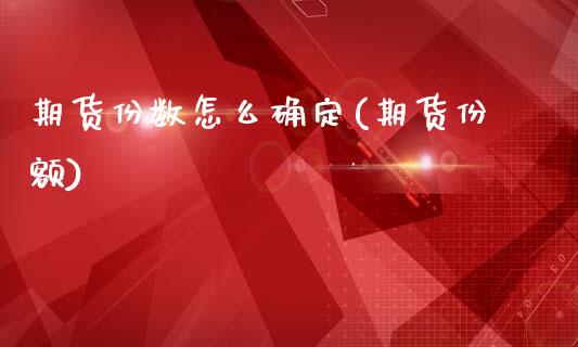 期货份数怎么确定(期货份额)_https://www.liuyiidc.com_股票理财_第1张