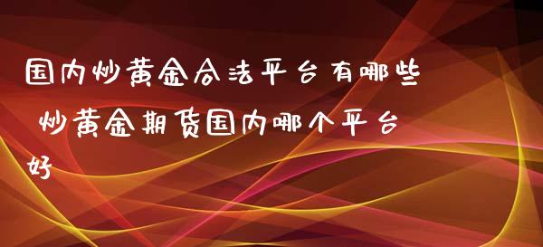 国内炒黄金平台有哪些 炒黄金期货国内哪个平台好_https://www.liuyiidc.com_黄金期货_第1张