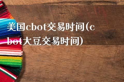 美国cbot交易时间(cbot大豆交易时间)_https://www.liuyiidc.com_期货直播_第1张