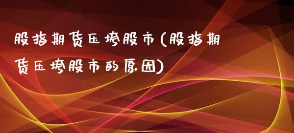 股指期货压垮股市(股指期货压垮股市的原因)_https://www.liuyiidc.com_期货软件_第1张