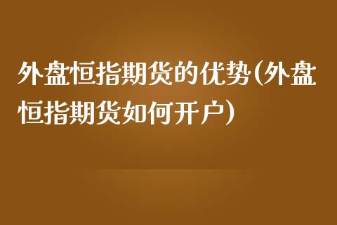 外盘恒指期货的优势(外盘恒指期货如何开户)_https://www.liuyiidc.com_期货直播_第1张