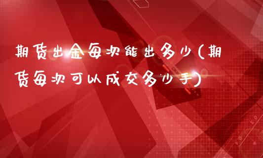 期货出金每次能出多少(期货每次可以成交多少手)_https://www.liuyiidc.com_基金理财_第1张