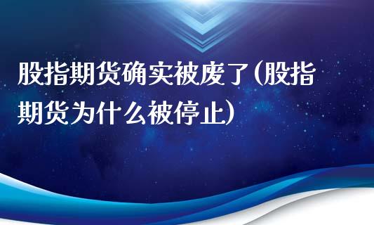 股指期货确实被废了(股指期货为什么被停止)_https://www.liuyiidc.com_理财百科_第1张