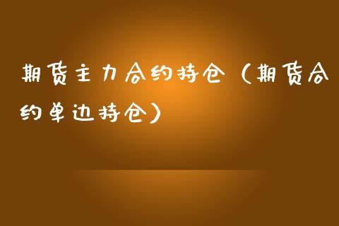 期货主力合约持仓（期货合约单边持仓）_https://www.liuyiidc.com_黄金期货_第1张