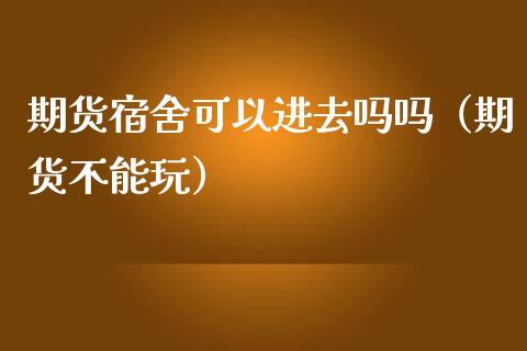 期货宿舍可以进去吗吗（期货不能玩）_https://www.liuyiidc.com_期货理财_第1张