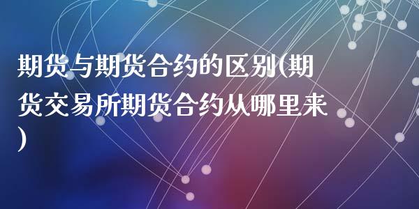 期货与期货合约的区别(期货交易所期货合约从哪里来)_https://www.liuyiidc.com_期货品种_第1张