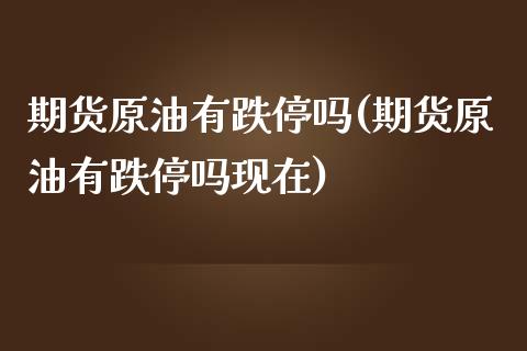 期货原油有跌停吗(期货原油有跌停吗现在)_https://www.liuyiidc.com_国际期货_第1张