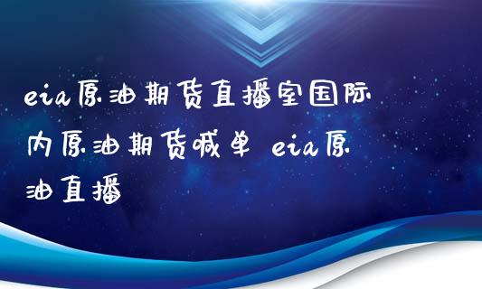 eia原油期货直播室国际内原油期货喊单 eia原油直播_https://www.liuyiidc.com_原油直播室_第1张