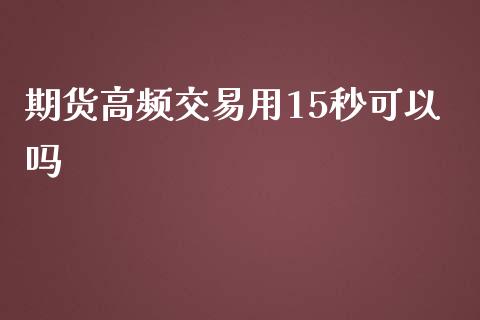 期货高频交易用15秒可以吗_https://www.liuyiidc.com_期货交易所_第1张