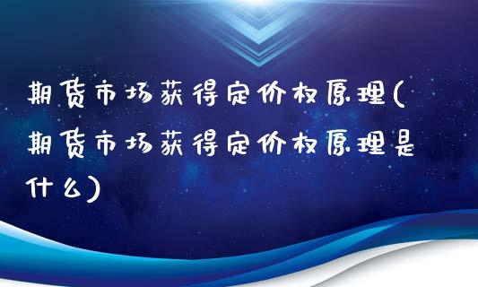 期货市场获得定价权原理(期货市场获得定价权原理是什么)_https://www.liuyiidc.com_财经要闻_第1张