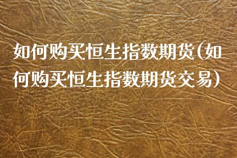 如何购买恒生指数期货(如何购买恒生指数期货交易)_https://www.liuyiidc.com_国际期货_第1张