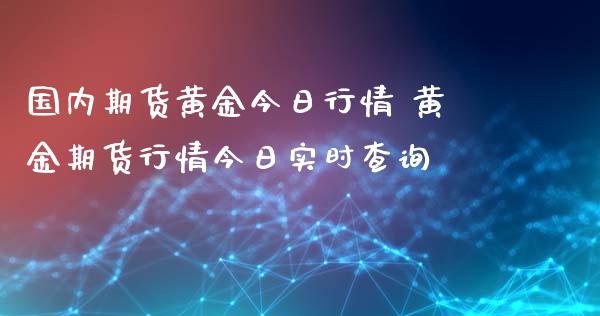 国内期货黄金今日行情 黄金期货行情今日实时查询_https://www.liuyiidc.com_黄金期货_第1张