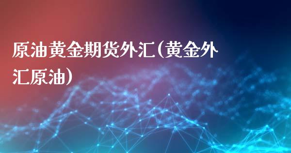 原油黄金期货外汇(黄金外汇原油)_https://www.liuyiidc.com_国际期货_第1张