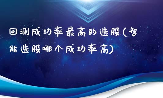 回测成功率最高的选股(智能选股哪个成功率高)_https://www.liuyiidc.com_期货品种_第1张