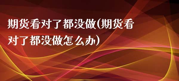 期货看对了都没做(期货看对了都没做怎么办)_https://www.liuyiidc.com_期货交易所_第1张