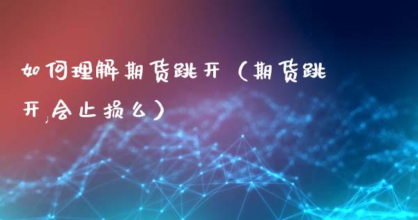 如何理解期货跳开（期货跳开,会止损么）_https://www.liuyiidc.com_期货品种_第1张