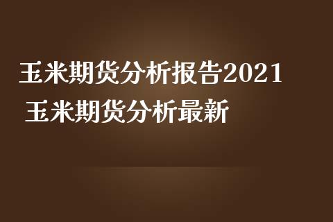 玉米期货报告2021 玉米期货最新_https://www.liuyiidc.com_期货理财_第1张