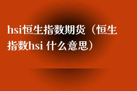 hsi恒生指数期货（恒生指数hsi 什么意思）_https://www.liuyiidc.com_恒生指数_第1张