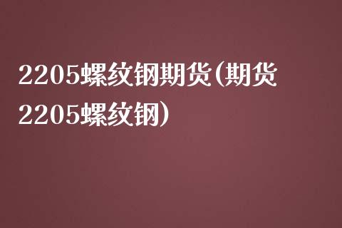 2205螺纹钢期货(期货2205螺纹钢)_https://www.liuyiidc.com_国际期货_第1张