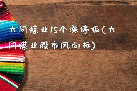 大同煤业15个涨停板(大同煤业股市风向标)_https://www.liuyiidc.com_期货直播_第1张