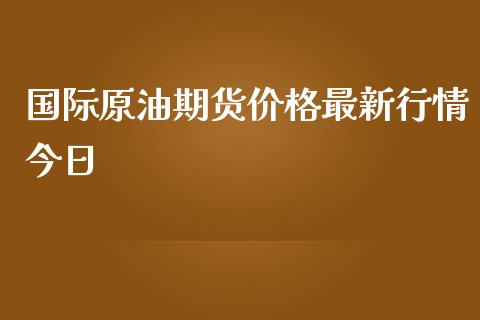 国际原油期货最新行情今日_https://www.liuyiidc.com_理财百科_第1张