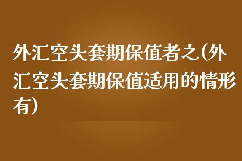 外汇空头套期保值者之(外汇空头套期保值适用的情形有)_https://www.liuyiidc.com_恒生指数_第1张