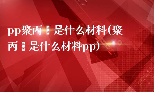 pp聚丙烯是什么材料(聚丙烯是什么材料pp)_https://www.liuyiidc.com_国际期货_第1张