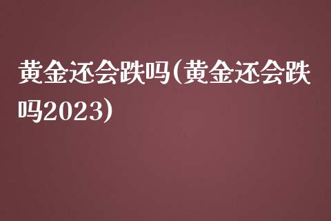 黄金还会跌吗(黄金还会跌吗2023)_https://www.liuyiidc.com_股票理财_第1张