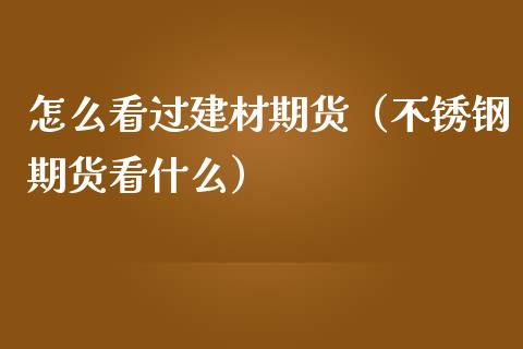 怎么看过建材期货（不锈钢期货看什么）_https://www.liuyiidc.com_黄金期货_第1张