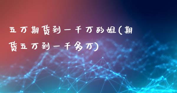 五万期货到一千万的姐(期货五万到一千多万)_https://www.liuyiidc.com_期货理财_第1张