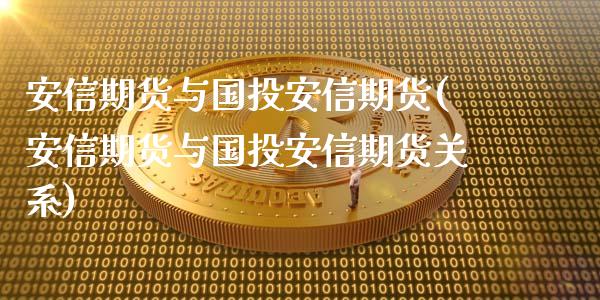 安信期货与国投安信期货(安信期货与国投安信期货关系)_https://www.liuyiidc.com_基金理财_第1张