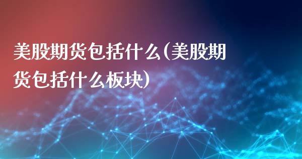 美股期货包括什么(美股期货包括什么板块)_https://www.liuyiidc.com_国际期货_第1张