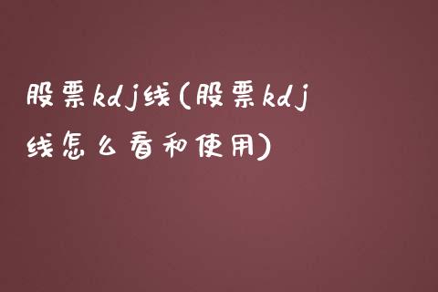 股票kdj线(股票kdj线怎么看和使用)_https://www.liuyiidc.com_股票理财_第1张