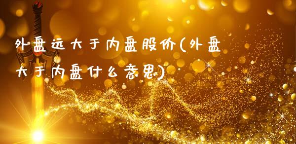 外盘远大于内盘股价(外盘大于内盘什么意思)_https://www.liuyiidc.com_恒生指数_第1张