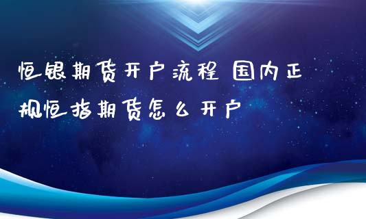 恒银期货流程 国内恒指期货怎么_https://www.liuyiidc.com_恒生指数_第1张