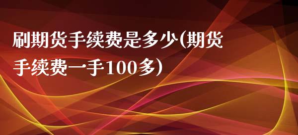 刷期货手续费是多少(期货手续费一手100多)_https://www.liuyiidc.com_期货品种_第1张