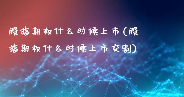 股指期权什么时候上市(股指期权什么时候上市交割)_https://www.liuyiidc.com_理财百科_第1张