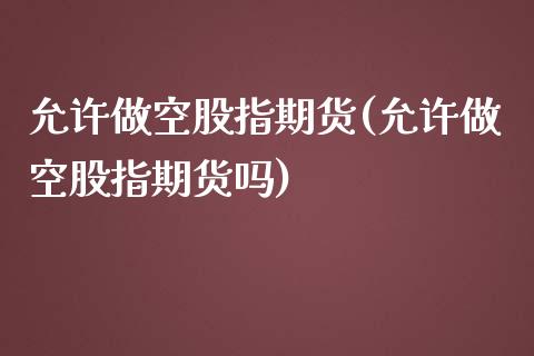 允许做空股指期货(允许做空股指期货吗)_https://www.liuyiidc.com_期货软件_第1张