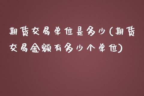 期货交易单位是多少(期货交易金额有多少个单位)_https://www.liuyiidc.com_理财百科_第1张