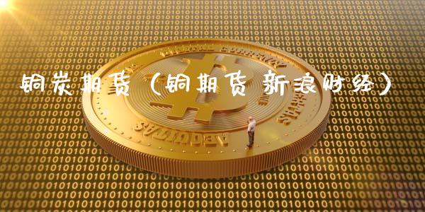 铜炭期货（铜期货 财经）_https://www.liuyiidc.com_恒生指数_第1张