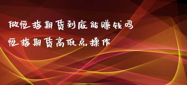 做恒指期货到底能吗 恒指期货高低点操作_https://www.liuyiidc.com_恒生指数_第1张