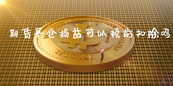 期货平仓损益可以税前扣除吗_https://www.liuyiidc.com_财经要闻_第1张