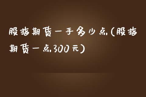 股指期货一手多少点(股指期货一点300元)_https://www.liuyiidc.com_国际期货_第1张