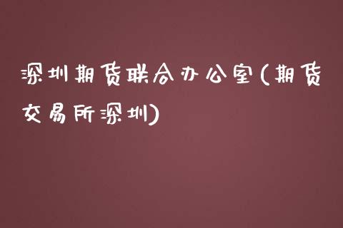 深圳期货联合办公室(期货交易所深圳)_https://www.liuyiidc.com_期货品种_第1张