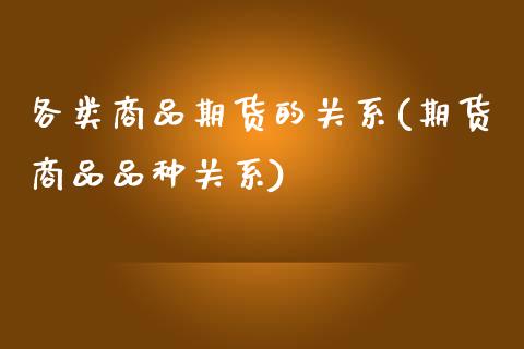 各类商品期货的关系(期货商品品种关系)_https://www.liuyiidc.com_期货直播_第1张