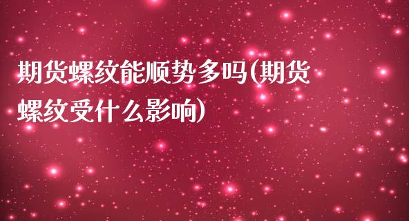 期货螺纹能顺势多吗(期货螺纹受什么影响)_https://www.liuyiidc.com_理财百科_第1张