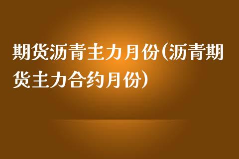 期货沥青主力月份(沥青期货主力合约月份)_https://www.liuyiidc.com_国际期货_第1张