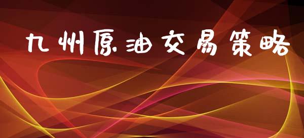 九州原油交易策略_https://www.liuyiidc.com_原油直播室_第1张