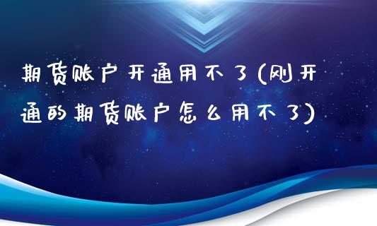 期货账户开通用不了(刚开通的期货账户怎么用不了)_https://www.liuyiidc.com_期货理财_第1张